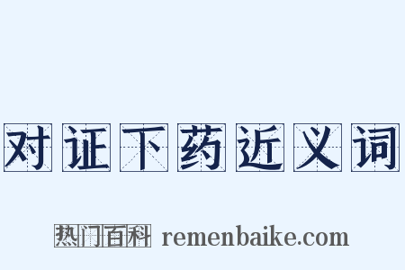 对证下药近义词是什么意思的图片